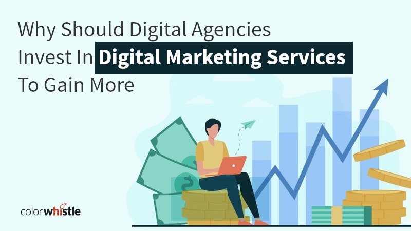 Why Should Digital Agencies Invest In Digital Marketing Services To Gain More