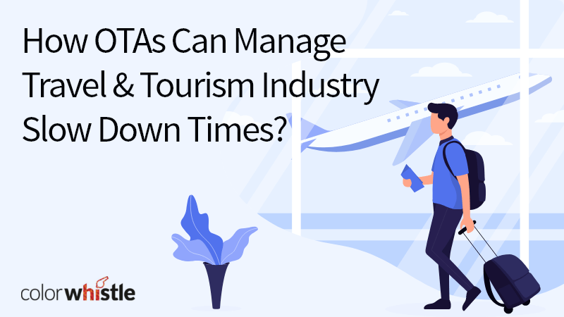 How OTAs Can Manage Travel & Tourism Industry Slow Down Times?