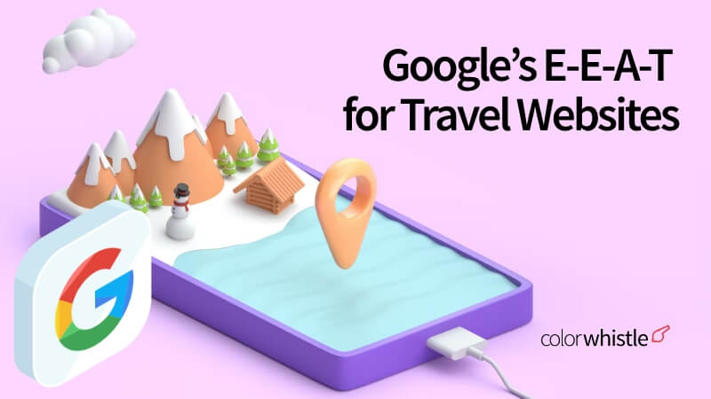 Understanding Google’s E-E-A-T for Travel Websites: Experience, Expertise, Authority, Trustworthiness