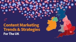 Content Marketing Trends and Strategies for the UK Businesses