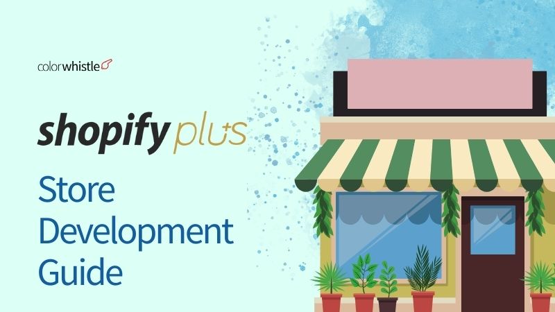 Shopify Plus Store Development Guide - ColorWhistle