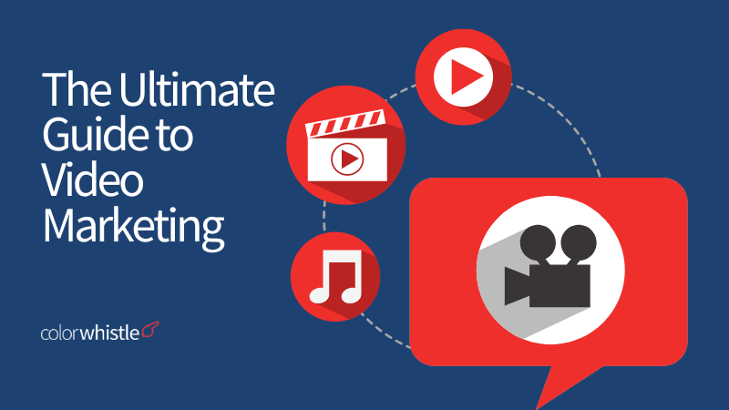 The Ultimate Guide to Video Marketing - ColorWhistle