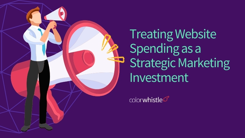 Treating Website Spending as a Strategic Marketing Investment - ColorWhistle