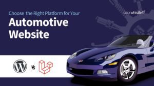 WordPress vs. Laravel: Choosing the Right Platform for Your Automotive Website