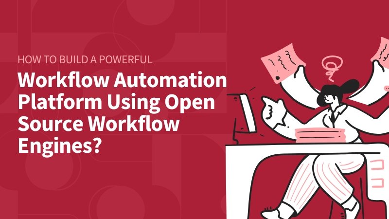 How to Build a Powerful Workflow Automation Platform Using Open Source Workflow Engines?