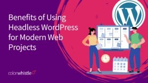 Exploring the Benefits of Using Headless WordPress for Modern Web Projects
