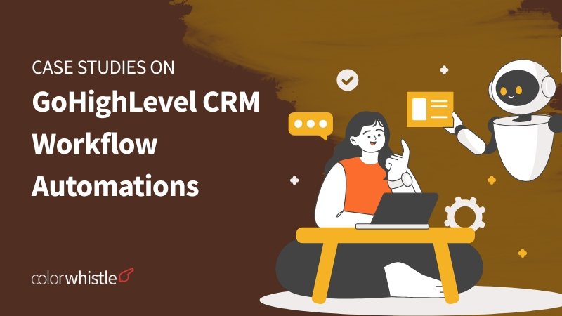 Real World Case Studies on GoHighLevel CRM Workflow Automations