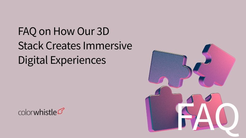 FAQ on How Our 3D Stack Creates Immersive Digital Experiences - ColorWhistle