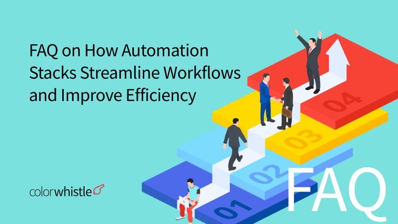 FAQ on how automation stacks streamline workflows and improve efficiency - ColorWhistle