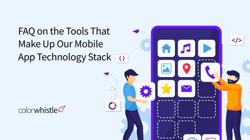 FAQ on the Tools That Make Up Our Mobile App Technology Stack - ColorWhistle