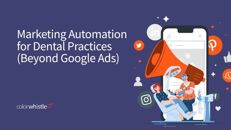Marketing Automation for Dental Practices (Beyond Google Ads) - ColorWhistle