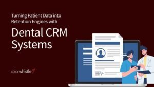 Turning Patient Data into Retention Engines with Dental CRM Systems