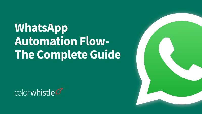 WhatsApp Automation Flow The Complete Guide to Powering Your Marketing Automation - ColorWhistle
